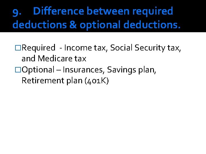 9. Difference between required deductions & optional deductions. �Required - Income tax, Social Security