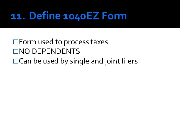 11. Define 1040 EZ Form �Form used to process taxes �NO DEPENDENTS �Can be