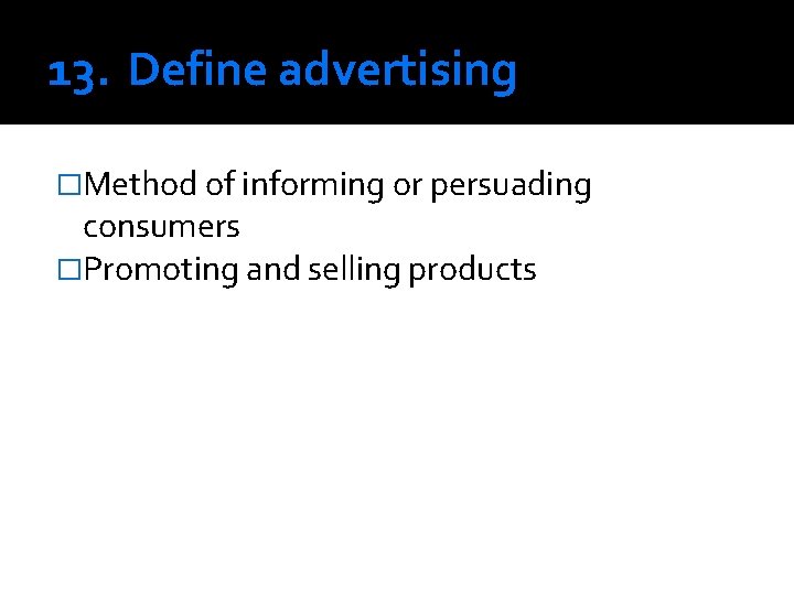 13. Define advertising �Method of informing or persuading consumers �Promoting and selling products 