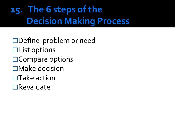 15. The 6 steps of the Decision Making Process �Define problem or need �List