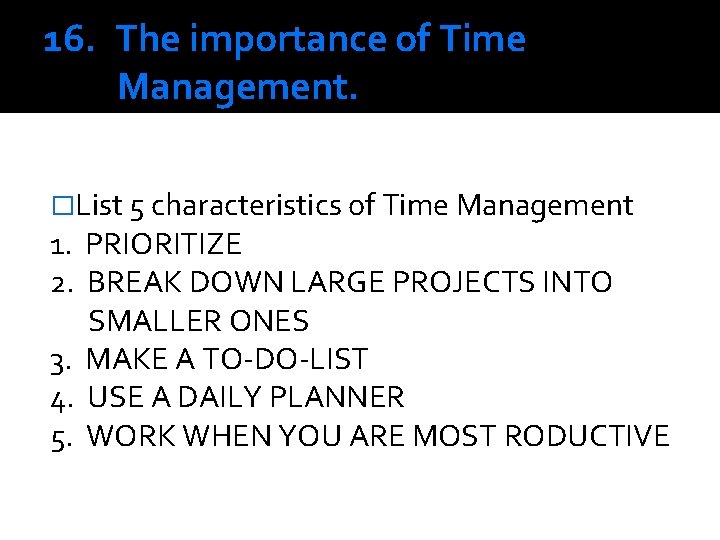 16. The importance of Time Management. �List 5 characteristics of Time Management 1. PRIORITIZE