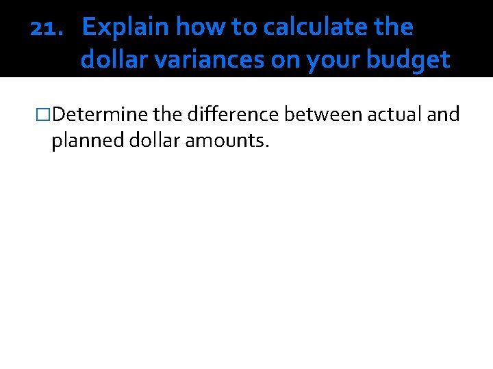 21. Explain how to calculate the dollar variances on your budget �Determine the difference