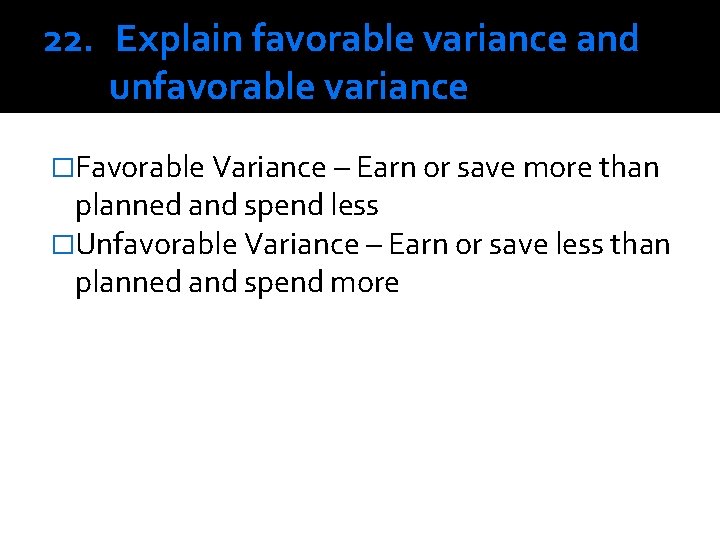 22. Explain favorable variance and unfavorable variance �Favorable Variance – Earn or save more