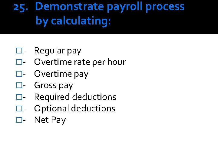 25. Demonstrate payroll process by calculating: �������- Regular pay Overtime rate per hour Overtime