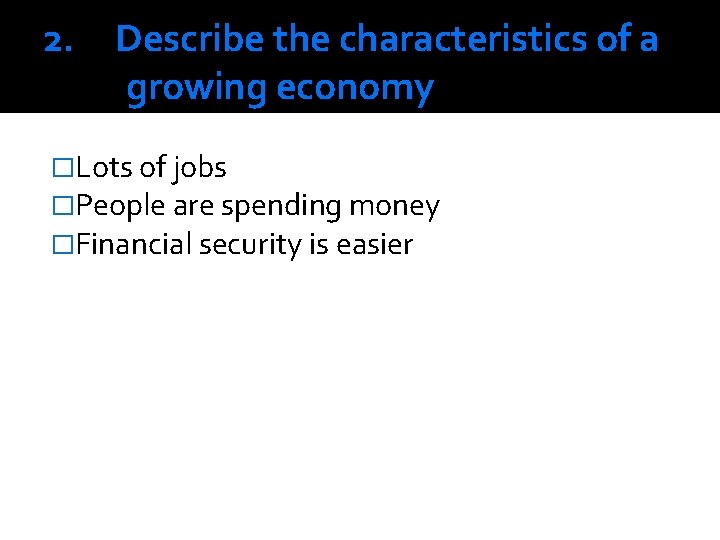 2. Describe the characteristics of a growing economy �Lots of jobs �People are spending