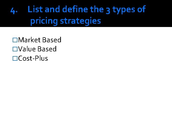 4. List and define the 3 types of pricing strategies �Market Based �Value Based