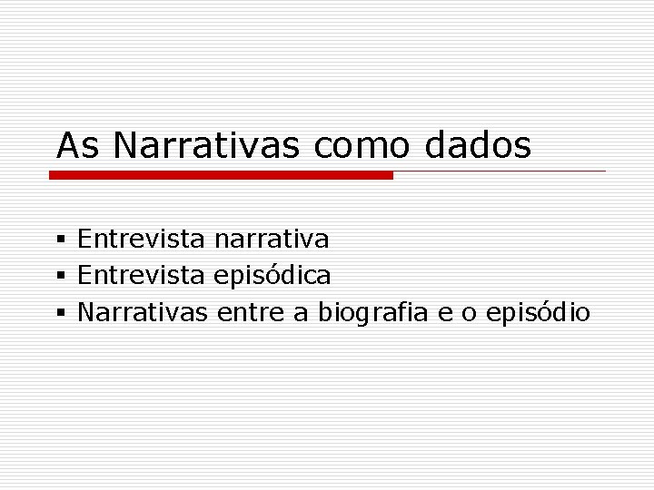 As Narrativas como dados § Entrevista narrativa § Entrevista episódica § Narrativas entre a