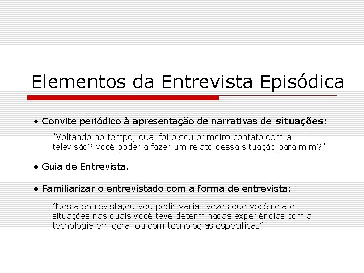 Elementos da Entrevista Episódica • Convite periódico à apresentação de narrativas de situações: “Voltando