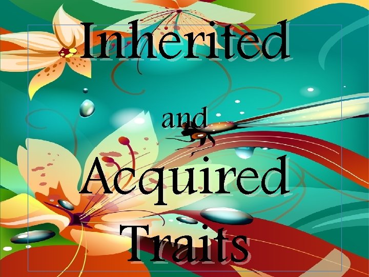 Inherited and Acquired Traits Inherited and Acquired Traits