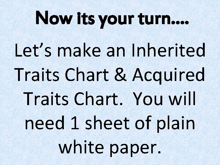 Now its your turn…. Let’s make an Inherited Traits Chart & Acquired Traits Chart.