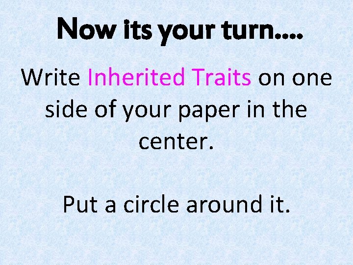 Now its your turn…. Write Inherited Traits on one side of your paper in