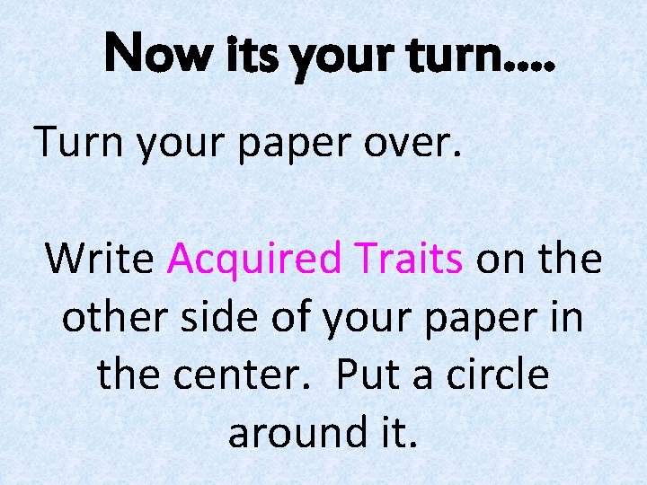 Now its your turn…. Turn your paper over. Write Acquired Traits on the other Now its your turn…. Turn your paper over. Write Acquired Traits on the other