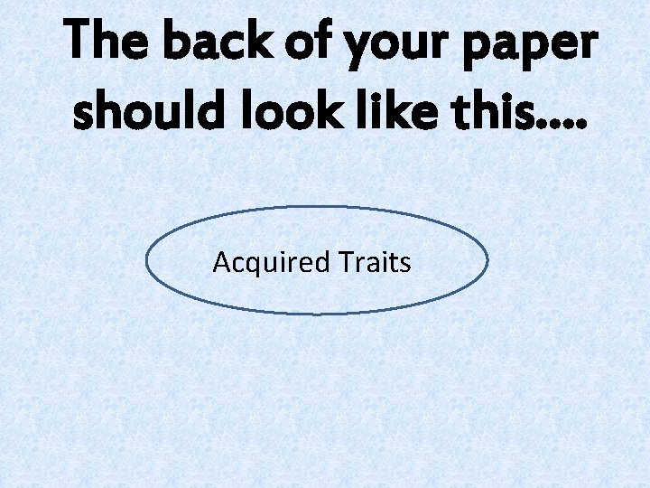 The back of your paper should look like this…. Acquired Traits 