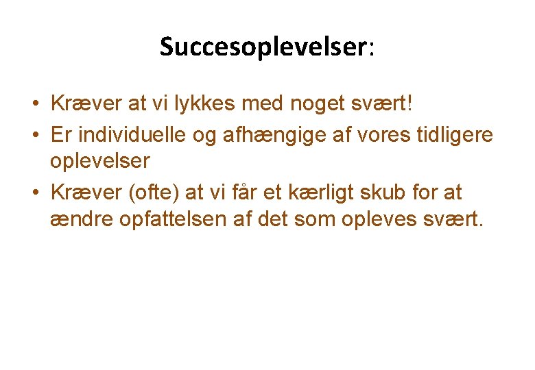 Succesoplevelser: • Kræver at vi lykkes med noget svært! • Er individuelle og afhængige