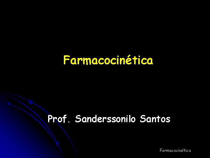 Farmacocinética Prof. Sanderssonilo Santos Farmacocinética 