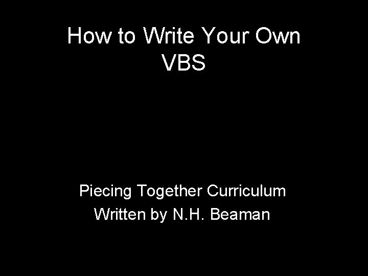 How to Write Your Own VBS Piecing Together Curriculum Written by N. H. Beaman