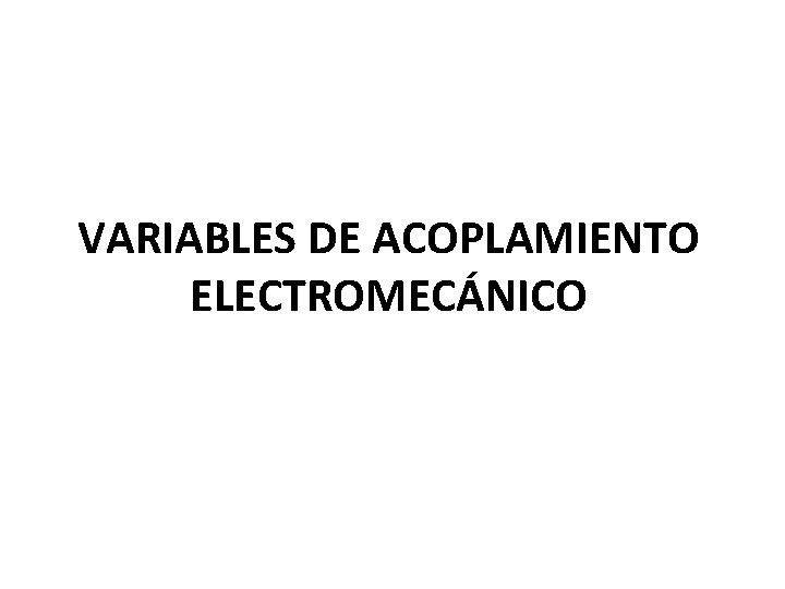VARIABLES DE ACOPLAMIENTO ELECTROMECÁNICO VARIABLES DE ACOPLAMIENTO ELECTROMECÁNICO