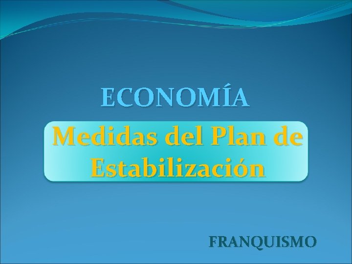 ECONOMÍA Medidas del Plan de Estabilización FRANQUISMO 