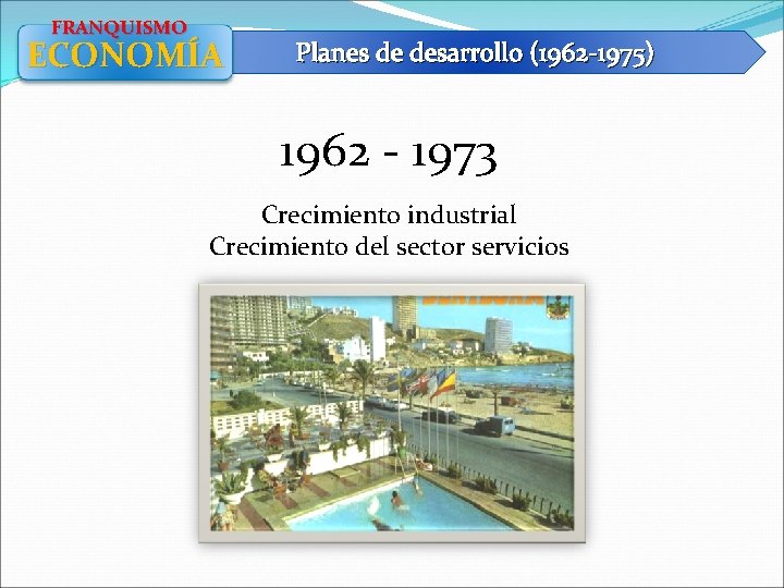 FRANQUISMO ECONOMÍA Planes de desarrollo (1962 -1975) 1962 - 1973 Crecimiento industrial Crecimiento del