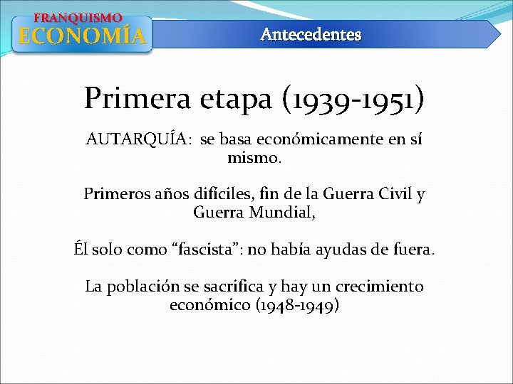 FRANQUISMO ECONOMÍA Antecedentes Primera etapa (1939 -1951) AUTARQUÍA: se basa económicamente en sí mismo.