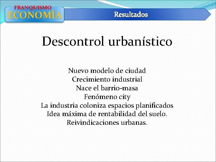 FRANQUISMO ECONOMÍA Resultados Descontrol urbanístico Nuevo modelo de ciudad Crecimiento industrial Nace el barrio-masa