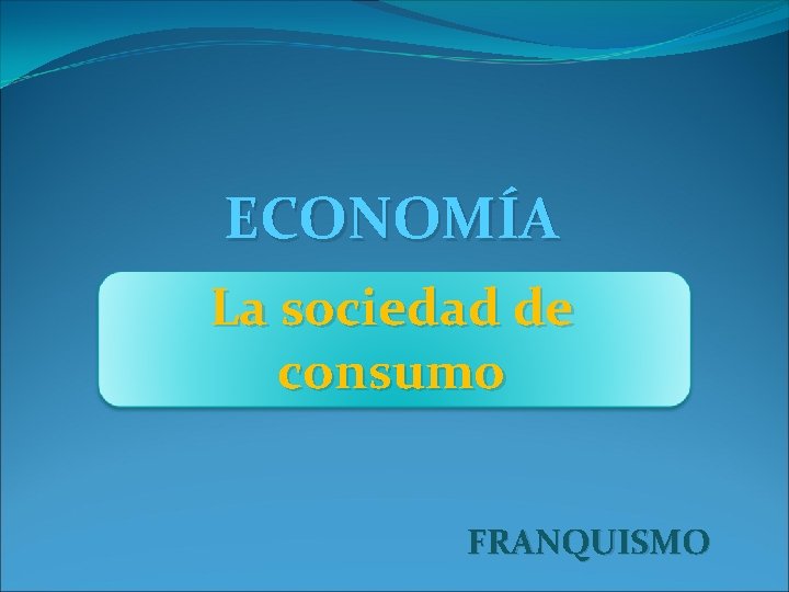 ECONOMÍA La sociedad de consumo FRANQUISMO 