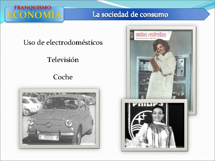 FRANQUISMO ECONOMÍA La sociedad de consumo Uso de electrodomésticos Televisión Coche 