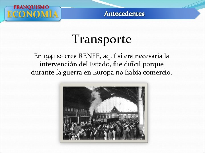 FRANQUISMO ECONOMÍA Antecedentes Transporte En 1941 se crea RENFE, aquí sí era necesaria la