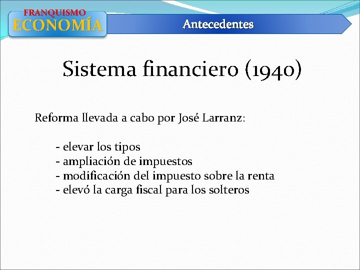 FRANQUISMO ECONOMÍA Antecedentes Sistema financiero (1940) Reforma llevada a cabo por José Larranz: -