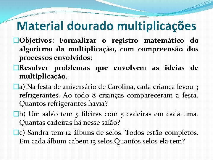 Material dourado multiplicações �Objetivos: Formalizar o registro matemático do algoritmo da multiplicação, compreensão dos