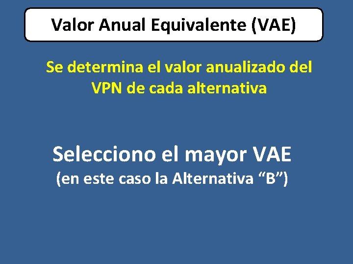 Valor Anual Equivalente (VAE) Se determina el valor anualizado del VPN de cada alternativa