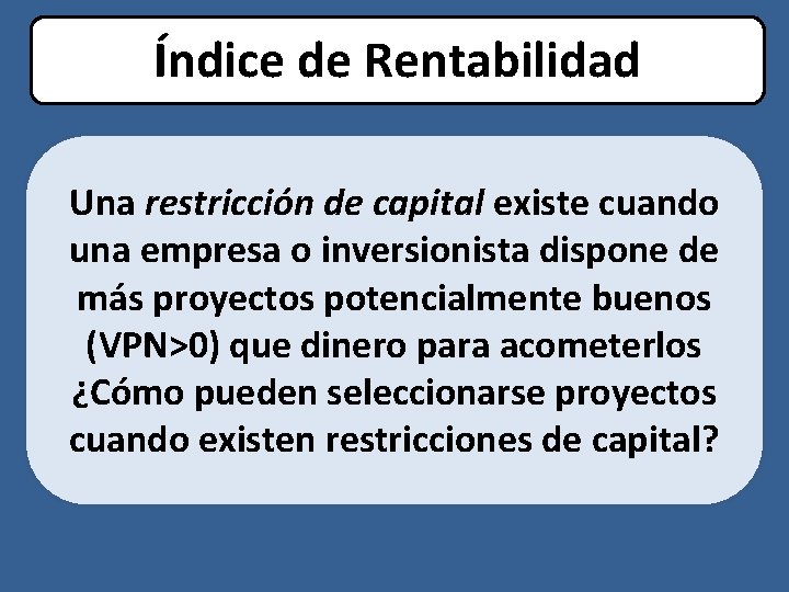 Índice de Rentabilidad Una restricción de capital existe cuando una empresa o inversionista dispone