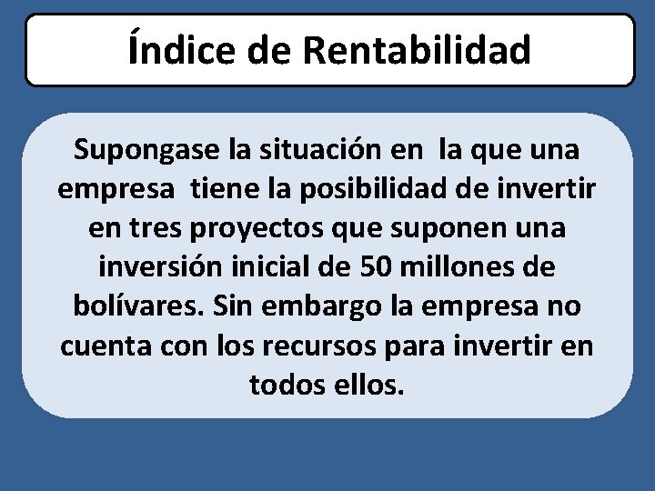 Índice de Rentabilidad Supongase la situación en la que una empresa tiene la posibilidad