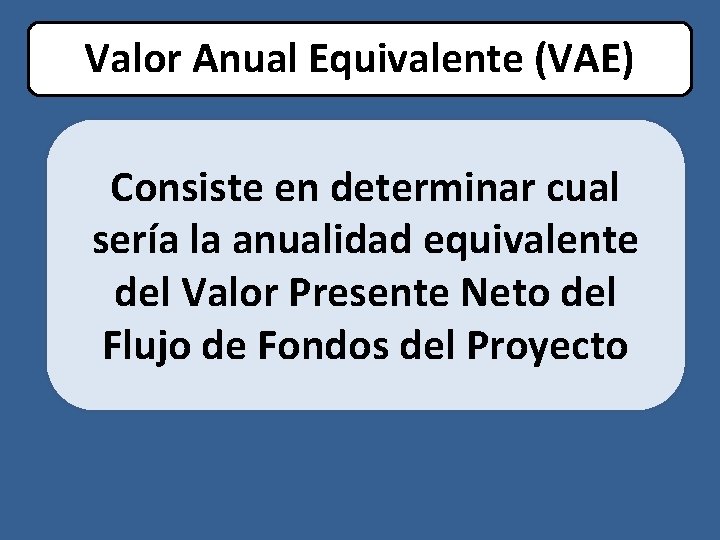 Valor Anual Equivalente (VAE) Consiste en determinar cual sería la anualidad equivalente del Valor