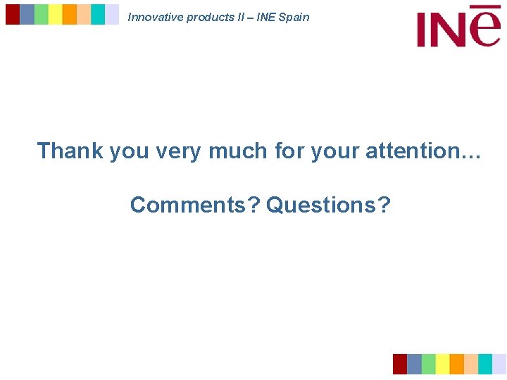 Innovative products II – INE Spain Thank you very much for your attention… Comments?