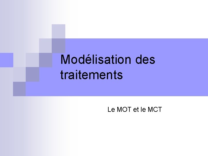 Modélisation des traitements Le MOT et le MCT 