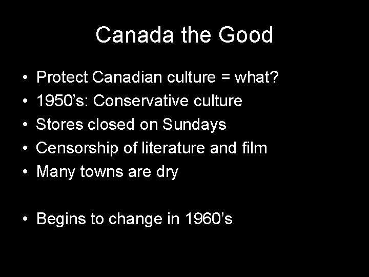 Canada the Good • • • Protect Canadian culture = what? 1950’s: Conservative culture