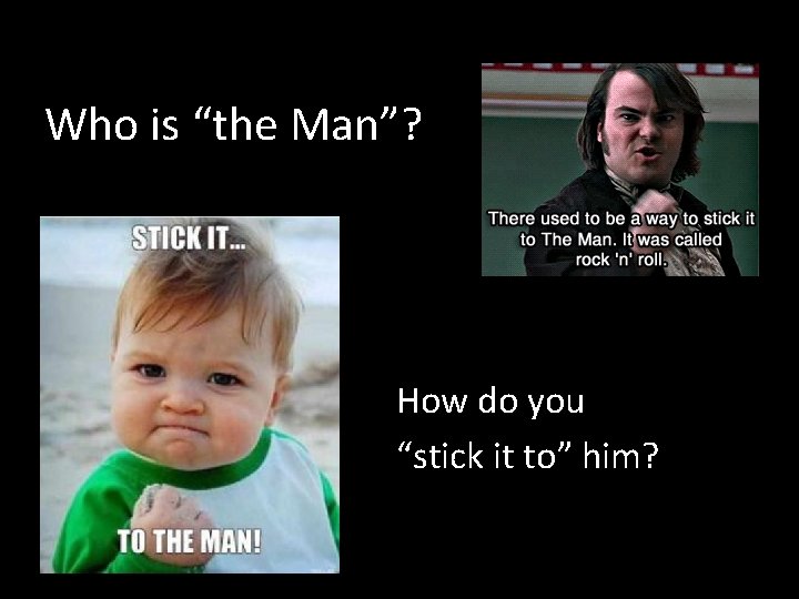 Who is “the Man”? How do you “stick it to” him? 