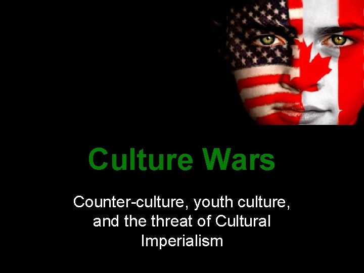 Culture Wars Counter-culture, youth culture, and the threat of Cultural Imperialism Culture Wars Counter-culture, youth culture, and the threat of Cultural Imperialism