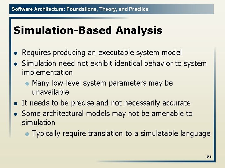 Software Architecture: Foundations, Theory, and Practice Simulation-Based Analysis l l Requires producing an executable