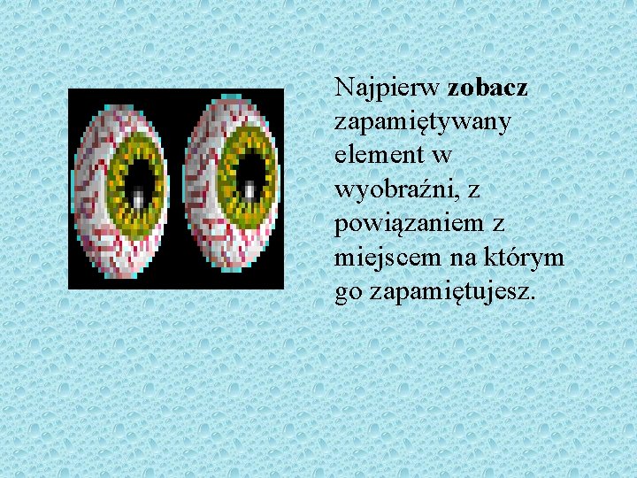 Najpierw zobacz zapamiętywany element w wyobraźni, z powiązaniem z miejscem na którym go zapamiętujesz.
