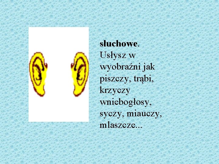 słuchowe. Usłysz w wyobraźni jak piszczy, trąbi, krzyczy wniebogłosy, syczy, miauczy, mlaszcze. . .