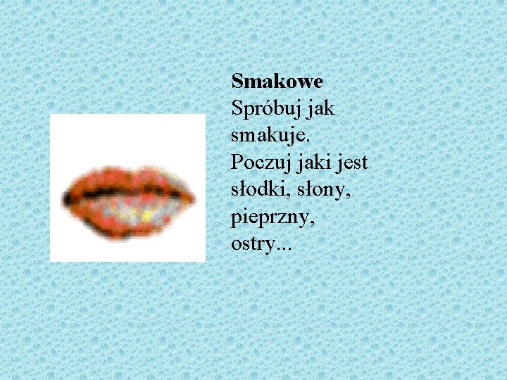 Smakowe Spróbuj jak smakuje. Poczuj jaki jest słodki, słony, pieprzny, ostry. . . 