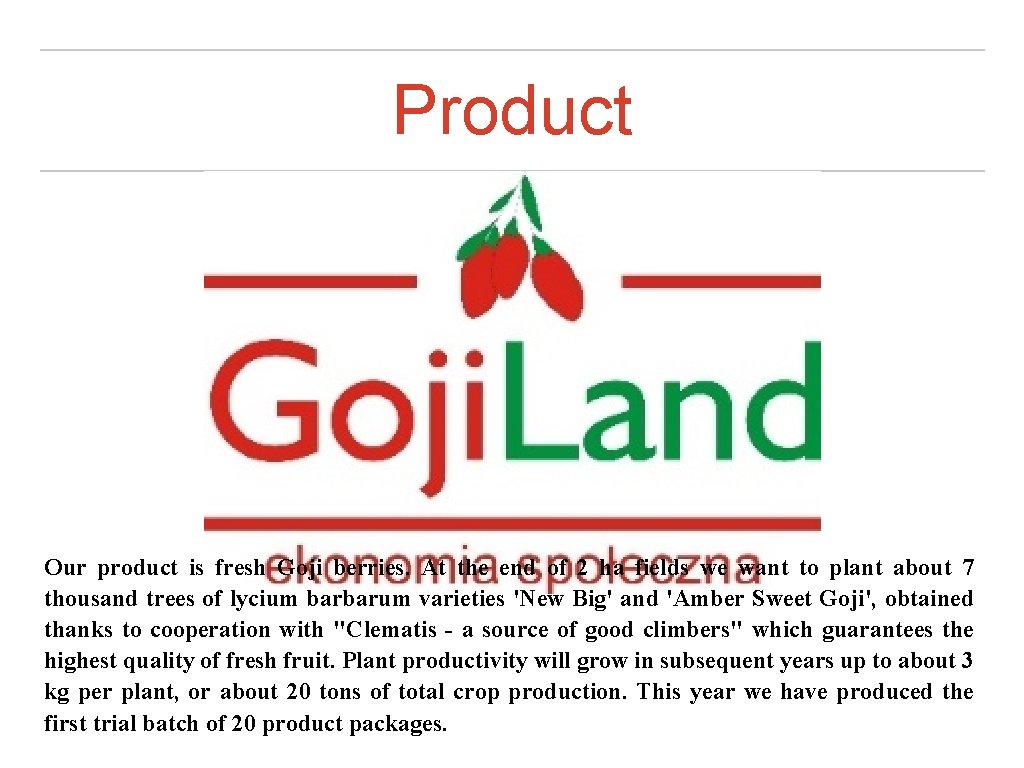 Product Our product is fresh Goji berries. At the end of 2 ha fields