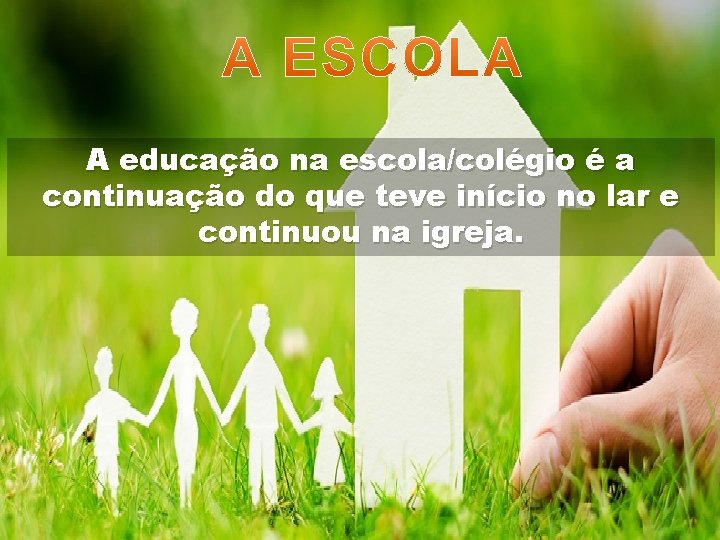 A educação na escola/colégio é a continuação do que teve início no lar e