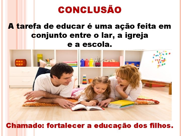 CONCLUSÃO A tarefa de educar é uma ação feita em conjunto entre o lar,