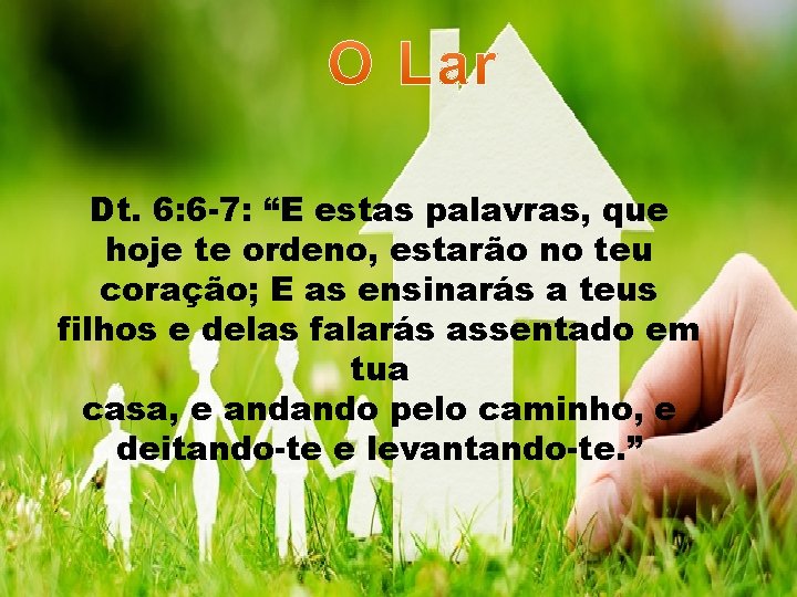 Dt. 6: 6 -7: “E estas palavras, que hoje te ordeno, estarão no teu