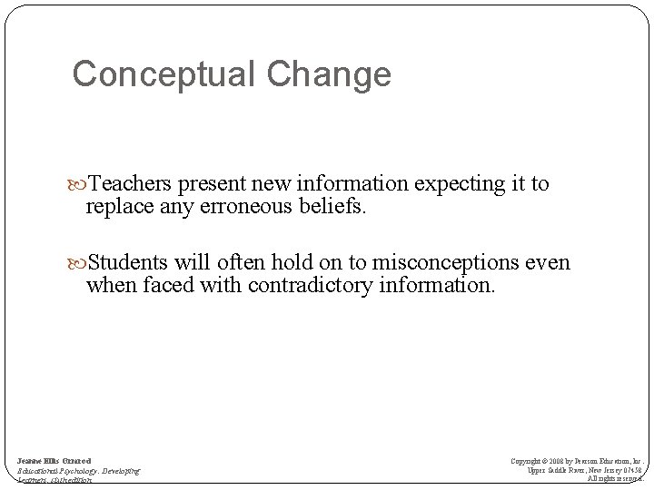 Conceptual Change Teachers present new information expecting it to replace any erroneous beliefs. Students