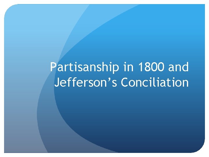 Partisanship in 1800 and Jefferson’s Conciliation 