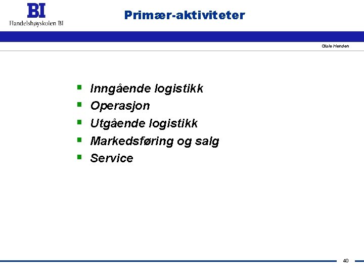 Primær-aktiviteter Gisle Henden § § § Inngående logistikk Operasjon Utgående logistikk Markedsføring og salg